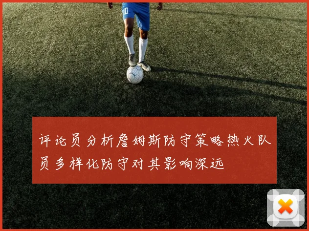 评论员分析詹姆斯防守策略热火队员多样化防守对其影响深远