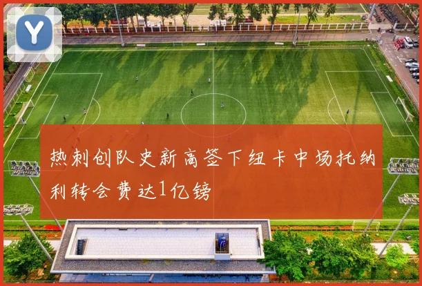 热刺创队史新高签下纽卡中场托纳利转会费达1亿镑