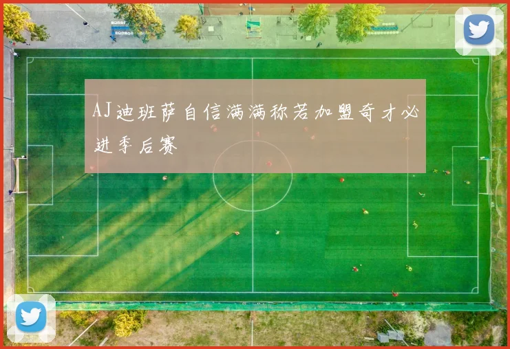 AJ迪班萨自信满满称若加盟奇才必进季后赛
