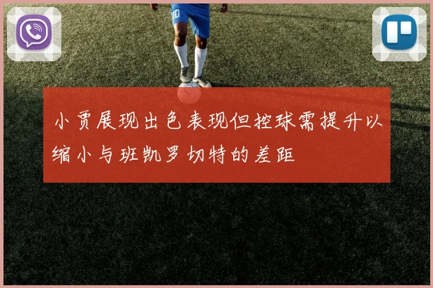 小贾展现出色表现但控球需提升以缩小与班凯罗切特的差距