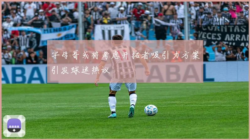 字母哥或将考虑开拓者吸引力方案引发球迷热议