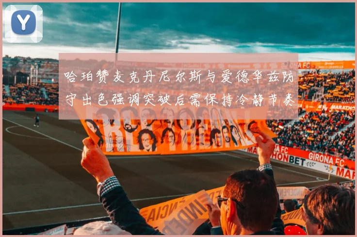 哈珀赞麦克丹尼尔斯与爱德华兹防守出色强调突破后需保持冷静节奏