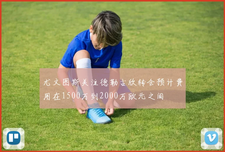 尤文图斯关注德勒古欣转会预计费用在1500万到2000万欧元之间
