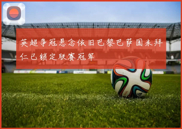 英超争冠悬念依旧巴黎巴萨国米拜仁已锁定联赛冠军