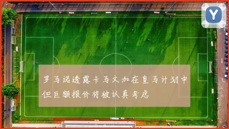 罗马诺透露卡马文加在皇马计划中但巨额报价将被认真考虑