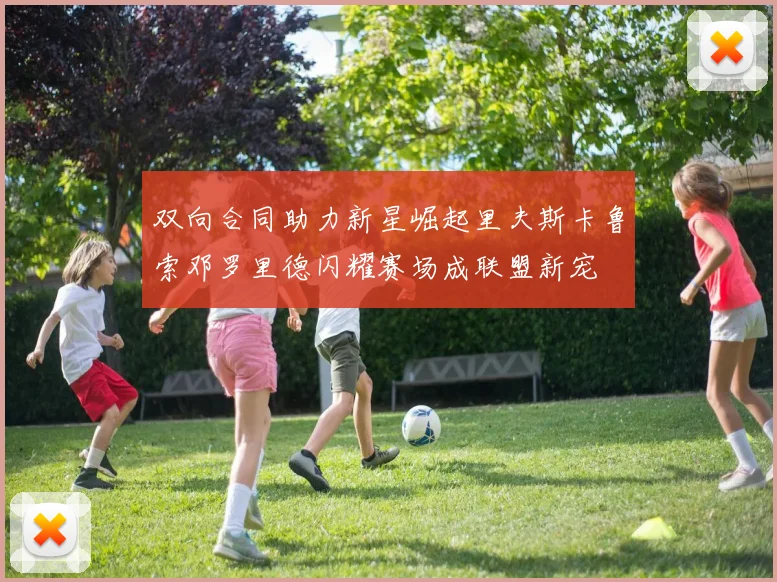 双向合同助力新星崛起里夫斯卡鲁索邓罗里德闪耀赛场成联盟新宠
