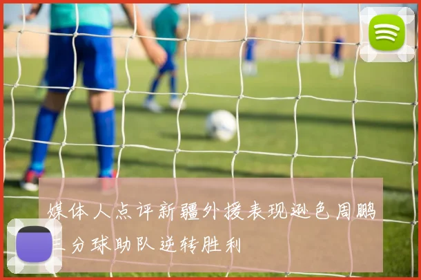 媒体人点评新疆外援表现逊色周鹏三分球助队逆转胜利